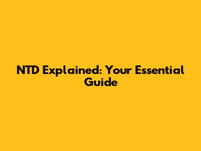 NTD Explained: Your Essential Guide