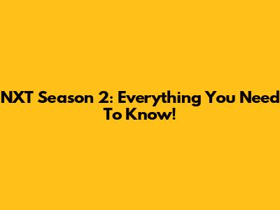 NXT Season 2: Everything You Need To Know!