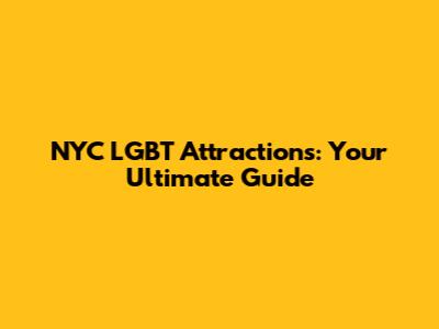 NYC LGBT Attractions: Your Ultimate Guide