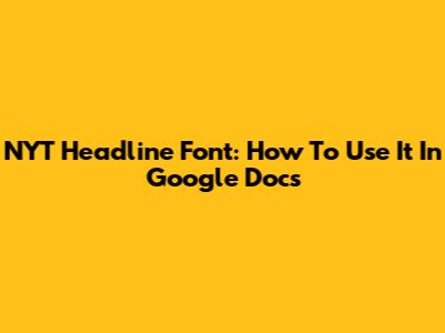 NYT Headline Font: How To Use It In Google Docs
