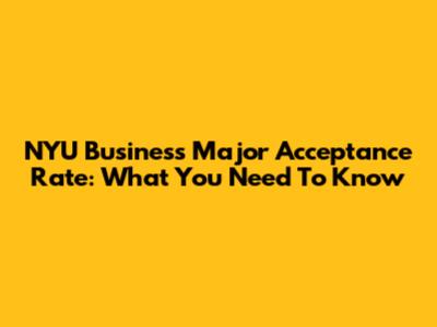 NYU Business Major Acceptance Rate: What You Need To Know