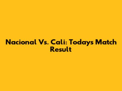 Nacional Vs. Cali: Today's Match Result