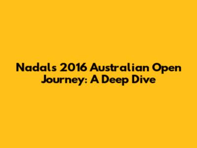 Nadal's 2016 Australian Open Journey: A Deep Dive