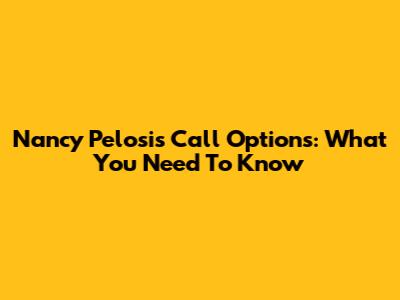 Nancy Pelosi's Call Options: What You Need To Know
