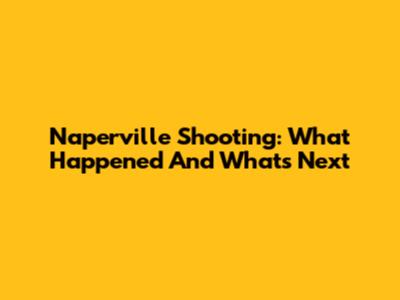 Naperville Shooting: What Happened And What's Next