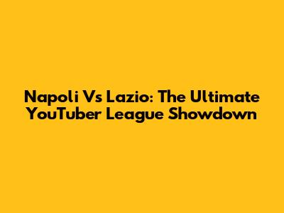 Napoli Vs Lazio: The Ultimate YouTuber League Showdown