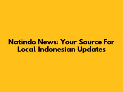 Natindo News: Your Source For Local Indonesian Updates