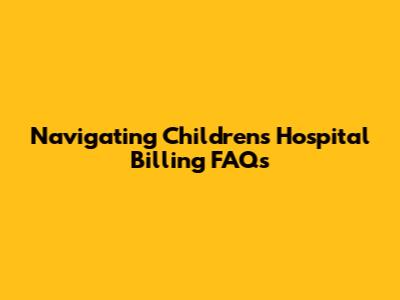 Navigating Children's Hospital Billing FAQs