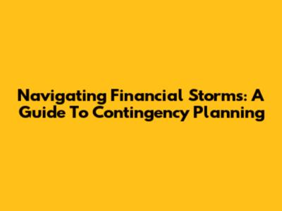 Navigating Financial Storms: A Guide To Contingency Planning