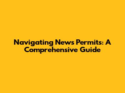 Navigating News Permits: A Comprehensive Guide