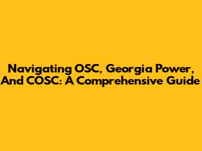 Navigating OSC, Georgia Power, And COSC: A Comprehensive Guide