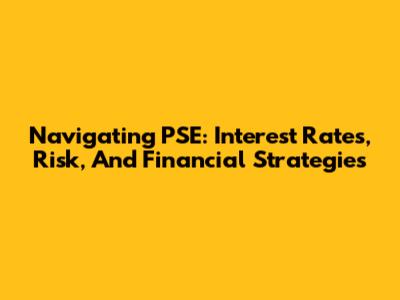 Navigating PSE: Interest Rates, Risk, And Financial Strategies