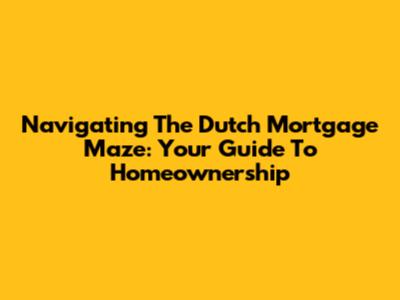 Navigating The Dutch Mortgage Maze: Your Guide To Homeownership
