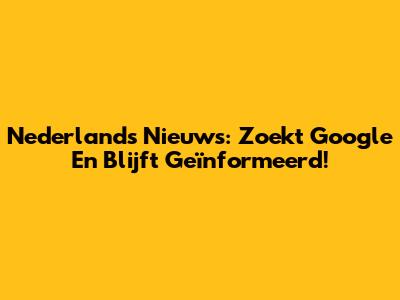 Nederlands Nieuws: Zoekt Google En Blijft Geïnformeerd!