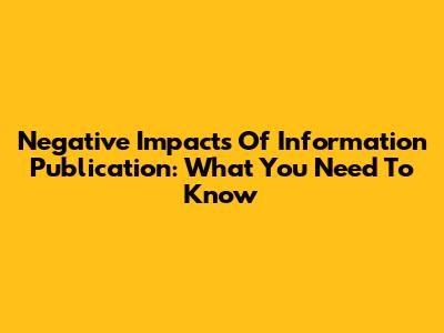 Negative Impacts Of Information Publication: What You Need To Know