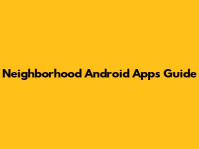 Neighborhood Android Apps Guide