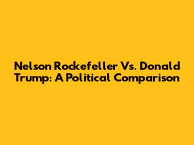Nelson Rockefeller Vs. Donald Trump: A Political Comparison