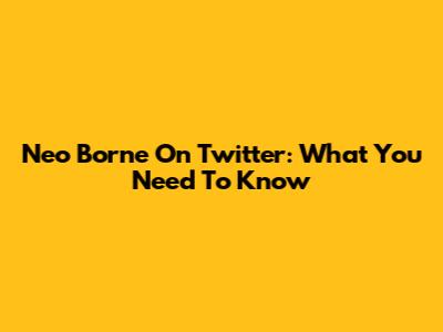 Neo Borne On Twitter: What You Need To Know