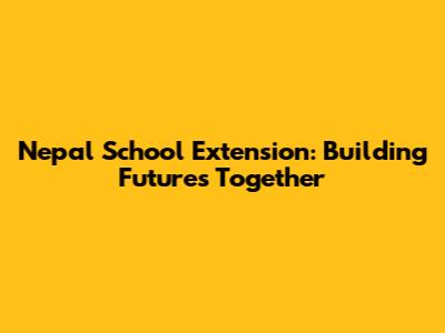 Nepal School Extension: Building Futures Together