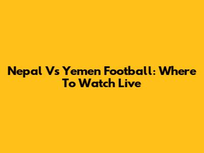 Nepal Vs Yemen Football: Where To Watch Live