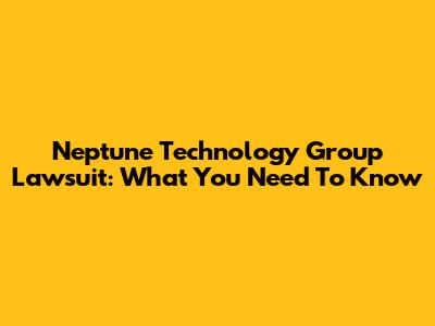Neptune Technology Group Lawsuit: What You Need To Know