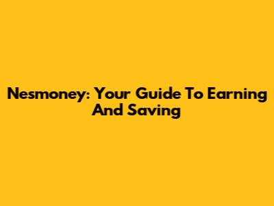 Nesmoney: Your Guide To Earning And Saving