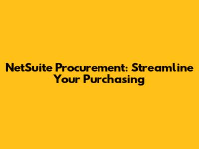 NetSuite Procurement: Streamline Your Purchasing