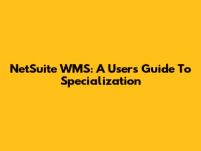 NetSuite WMS: A User's Guide To Specialization