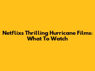 Netflix's Thrilling Hurricane Films: What To Watch