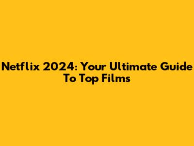 Netflix 2024: Your Ultimate Guide To Top Films