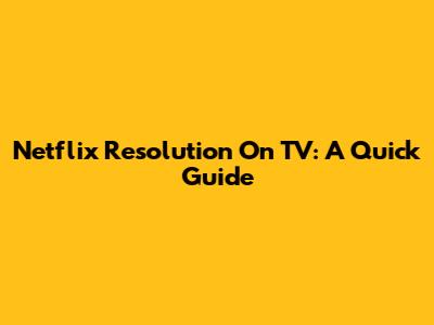Netflix Resolution On TV: A Quick Guide
