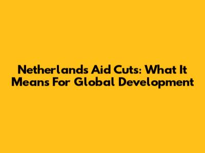 Netherlands Aid Cuts: What It Means For Global Development