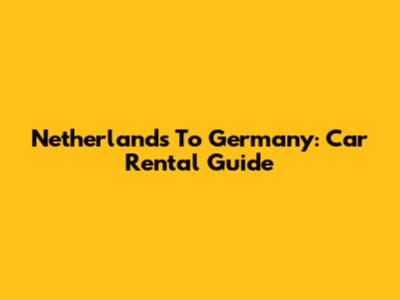 Netherlands To Germany: Car Rental Guide