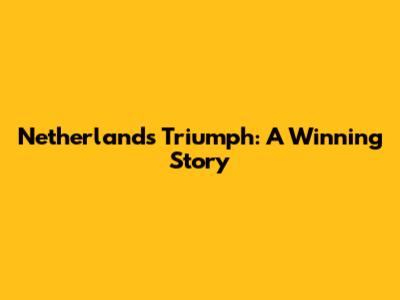 Netherlands Triumph: A Winning Story