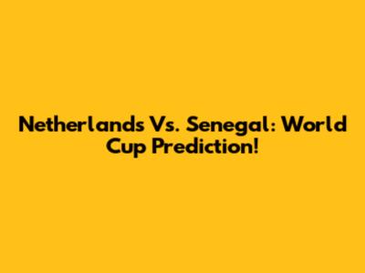 Netherlands Vs. Senegal: World Cup Prediction!