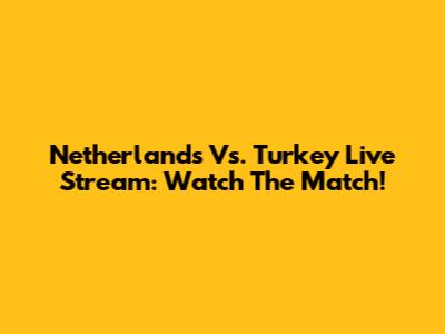 Netherlands Vs. Turkey Live Stream: Watch The Match!