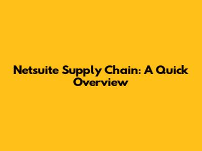 Netsuite Supply Chain: A Quick Overview