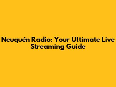 Neuquén Radio: Your Ultimate Live Streaming Guide