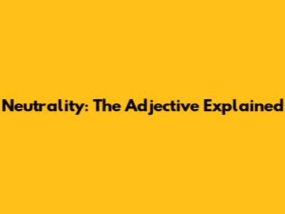 Neutrality: The Adjective Explained