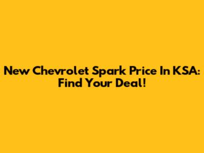 New Chevrolet Spark Price In KSA: Find Your Deal!
