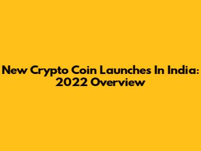 New Crypto Coin Launches In India: 2022 Overview