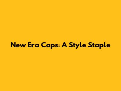 New Era Caps: A Style Staple