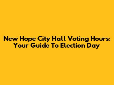 New Hope City Hall Voting Hours: Your Guide To Election Day