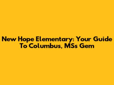New Hope Elementary: Your Guide To Columbus, MS's Gem