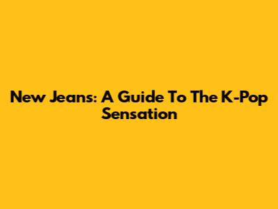 New Jeans: A Guide To The K-Pop Sensation