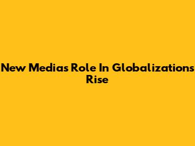 New Media's Role In Globalization's Rise