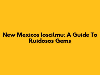 New Mexico's Ioscilmu: A Guide To Ruidoso's Gems