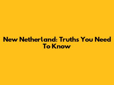 New Netherland: Truths You Need To Know
