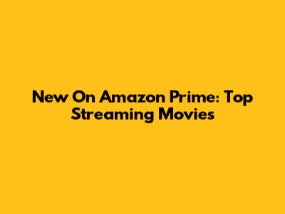 New On Amazon Prime: Top Streaming Movies