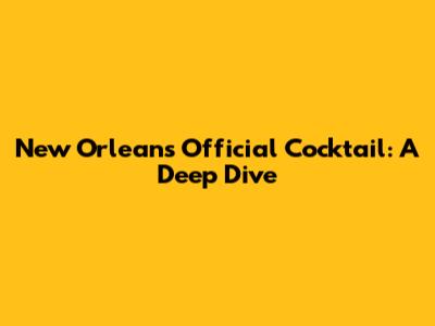 New Orleans' Official Cocktail: A Deep Dive